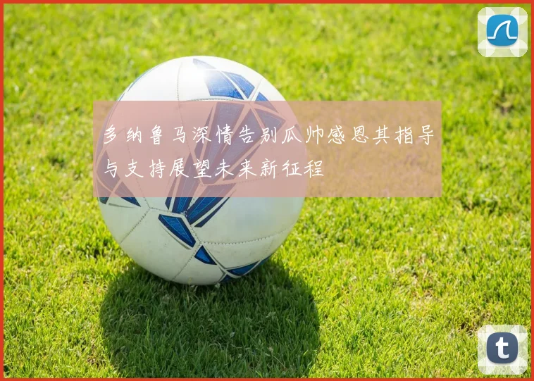 多纳鲁马深情告别瓜帅感恩其指导与支持展望未来新征程