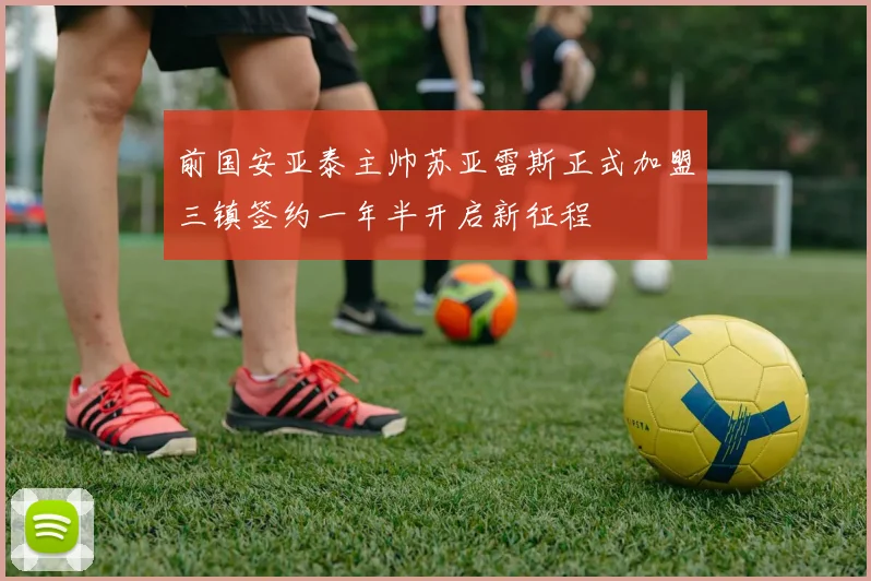 前国安亚泰主帅苏亚雷斯正式加盟三镇签约一年半开启新征程