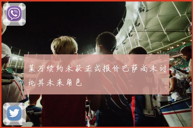 莱万续约未获正式报价巴萨尚未讨论其未来角色