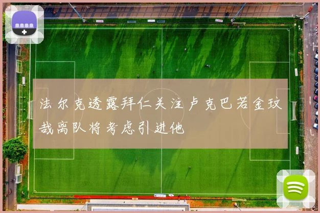法尔克透露拜仁关注卢克巴若金玟哉离队将考虑引进他