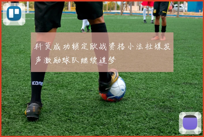 科莫成功锁定欧战资格小法社媒发声激励球队继续追梦