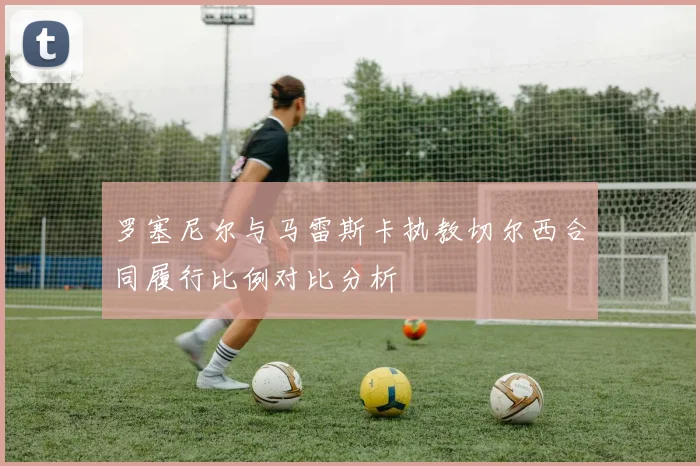 罗塞尼尔与马雷斯卡执教切尔西合同履行比例对比分析