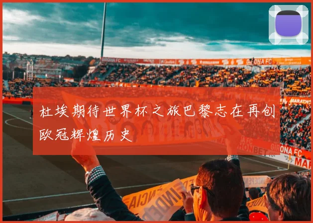 杜埃期待世界杯之旅巴黎志在再创欧冠辉煌历史