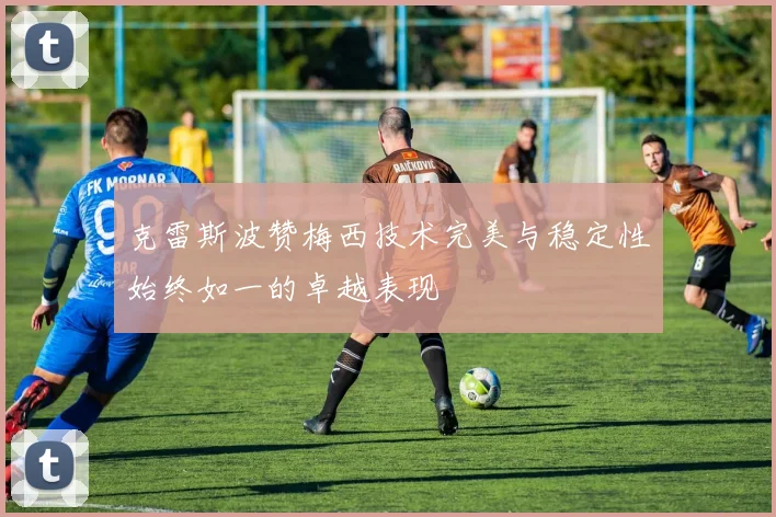 克雷斯波赞梅西技术完美与稳定性始终如一的卓越表现